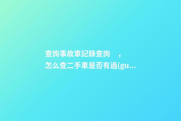 查詢事故車記錄查詢，怎么查二手車是否有過(guò)事故